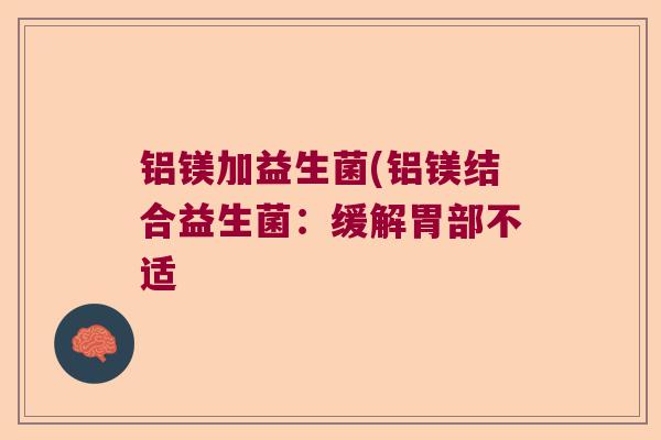 铝镁加益生菌(铝镁结合益生菌：缓解胃部不适