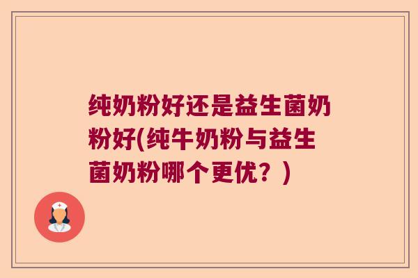 纯奶粉好还是益生菌奶粉好(纯牛奶粉与益生菌奶粉哪个更优？)