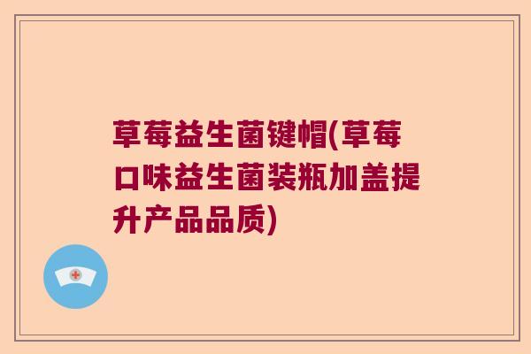 草莓益生菌键帽(草莓口味益生菌装瓶加盖提升产品品质) 草莓益生菌键帽(草莓口味益生菌装瓶加盖提升产品品质)