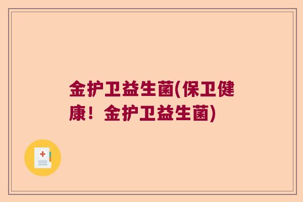 金护卫益生菌(保卫健康!金护卫益生菌) 金护卫益生菌(保卫健康!金护卫益生菌)