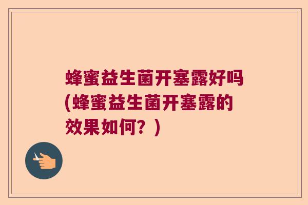 蜂蜜益生菌开塞露好吗(蜂蜜益生菌开塞露的效果如何?) 蜂蜜益生菌开塞露好吗(蜂蜜益生菌开塞露的效果如何?)