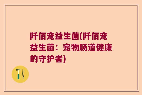 阡佰宠益生菌(阡佰宠益生菌：宠物肠道健康的守护者)