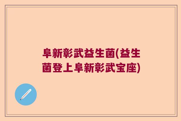 阜新彰武益生菌(益生菌登上阜新彰武宝座) 阜新彰武益生菌(益生菌登上阜新彰武宝座)