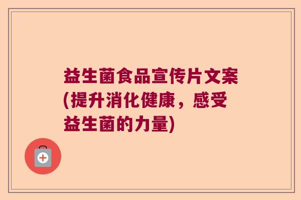 益生菌食品宣传片文案(提升消化健康,感受益生菌的力量) 益生菌食品宣传片文案(提升消化健康,感受益生菌的力量)