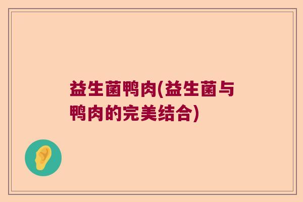 益生菌鸭肉(益生菌与鸭肉的完美结合) 益生菌鸭肉(益生菌与鸭肉的完美结合)