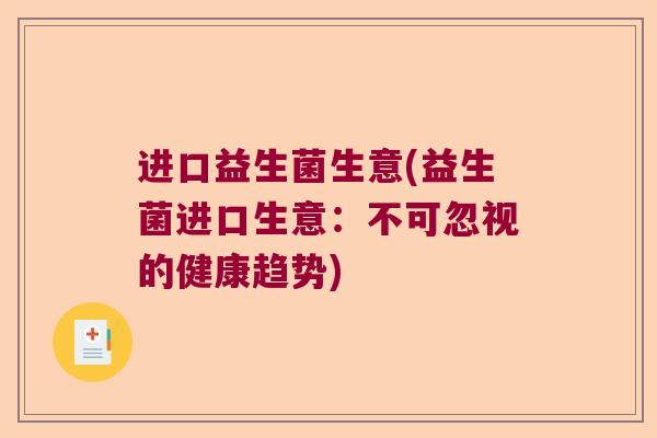 进口益生菌生意(益生菌进口生意:不可忽视的健康趋势) 进口益生菌生意(益生菌进口生意:不可忽视的健康趋势)