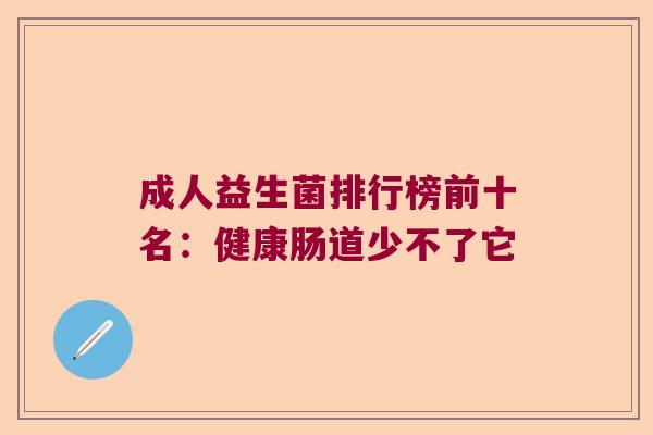 成人益生菌排行榜前十名：健康肠道少不了它
