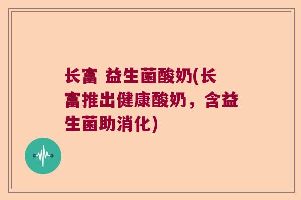 长富 益生菌酸奶(长富推出健康酸奶,含益生菌助消化) 长富 益生菌酸奶(长富推出健康酸奶,含益生菌助消化)