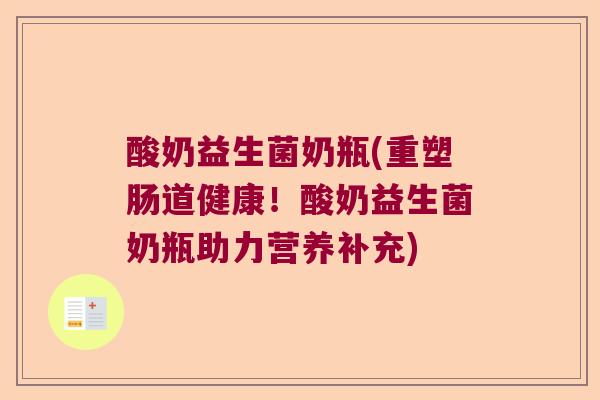 酸奶益生菌奶瓶(重塑肠道健康！酸奶益生菌奶瓶助力营养补充)