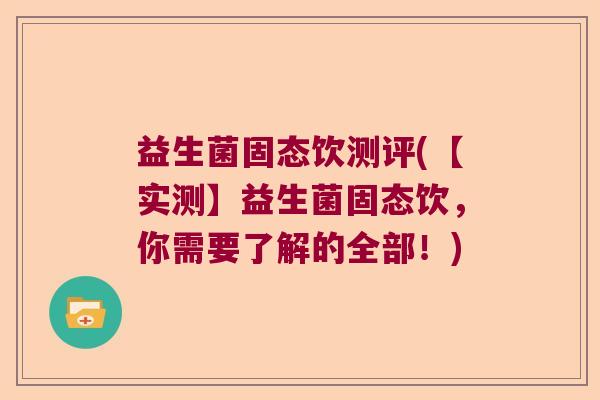 益生菌固态饮测评(【实测】益生菌固态饮,你需要了解的全部!) 益生菌固态饮测评(【实测】益生菌固态饮,你需要了解的全部!)