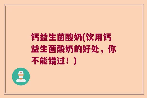 钙益生菌酸奶(饮用钙益生菌酸奶的好处,你不能错过!) 钙益生菌酸奶(饮用钙益生菌酸奶的好处,你不能错过!)