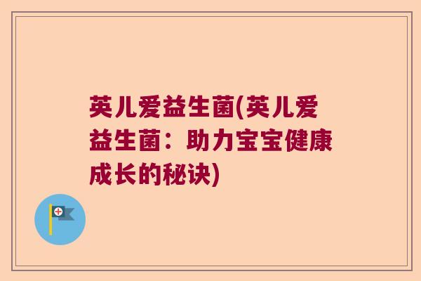 英儿爱益生菌(英儿爱益生菌:助力宝宝健康成长的秘诀) 英儿爱益生菌(英儿爱益生菌:助力宝宝健康成长的秘诀)