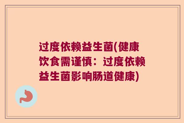过度依赖益生菌(健康饮食需谨慎:过度依赖益生菌影响肠道健康) 过度依赖益生菌(健康饮食需谨慎:过度依赖益生菌影响肠道健康)