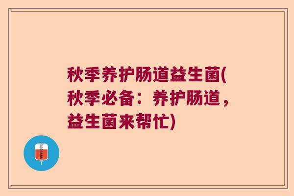 秋季养护肠道益生菌(秋季必备：养护肠道，益生菌来帮忙)