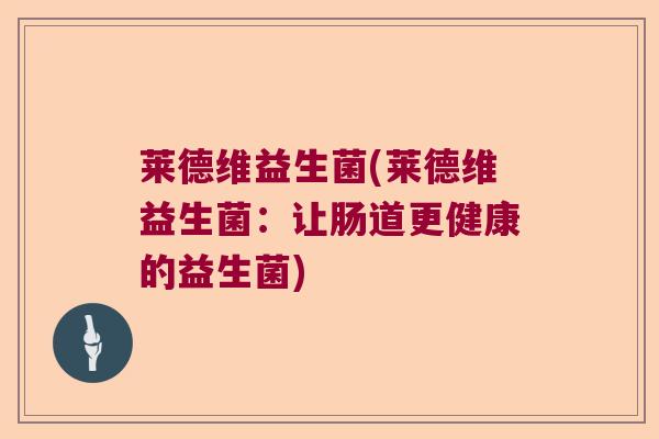 莱德维益生菌(莱德维益生菌:让肠道更健康的益生菌) 莱德维益生菌(莱德维益生菌:让肠道更健康的益生菌)