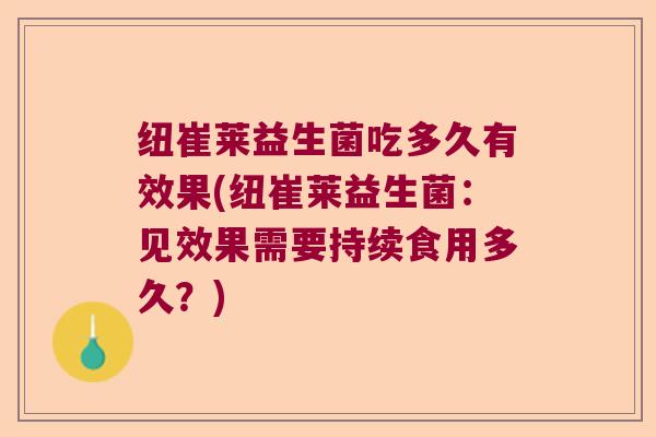 纽崔莱益生菌吃多久有效果(纽崔莱益生菌：见效果需要持续食用多久？)