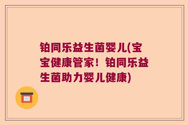 铂同乐益生菌婴儿(宝宝健康管家!铂同乐益生菌助力婴儿健康) 铂同乐益生菌婴儿(宝宝健康管家!铂同乐益生菌助力婴儿健康)