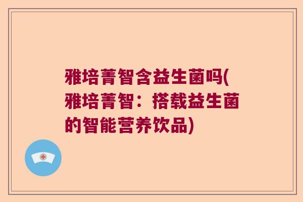 雅培菁智含益生菌吗(雅培菁智：搭载益生菌的智能营养饮品)