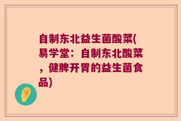 自制东北益生菌酸菜(易学堂：自制东北酸菜，健脾开胃的益生菌食品)