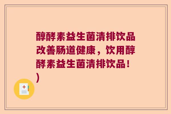 醇酵素益生菌清排饮品改善肠道健康，饮用醇酵素益生菌清排饮品！)