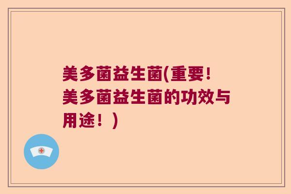 美多菌益生菌(重要!美多菌益生菌的功效与用途!) 美多菌益生菌(重要!美多菌益生菌的功效与用途!)