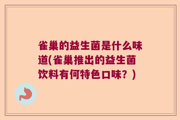 雀巢的益生菌是什么味道(雀巢推出的益生菌饮料有何特色口味?) 雀巢的益生菌是什么味道(雀巢推出的益生菌饮料有何特色口味?)