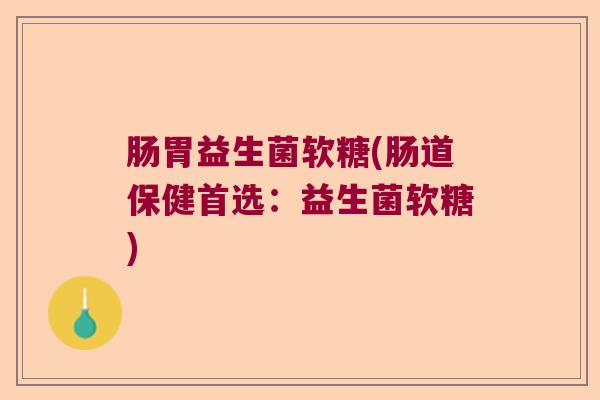 肠胃益生菌软糖(肠道保健首选:益生菌软糖) 肠胃益生菌软糖(肠道保健首选:益生菌软糖)