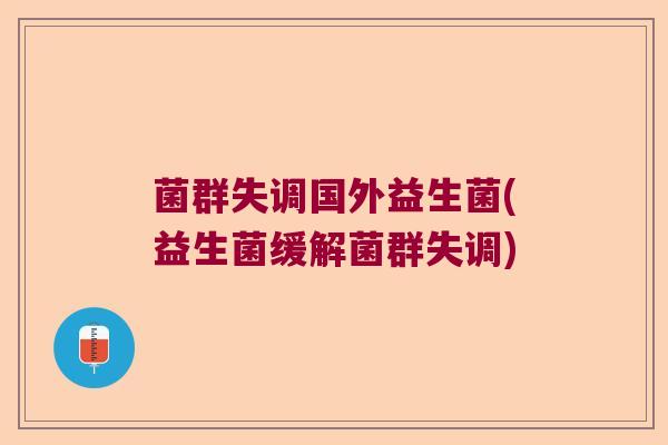 菌群失调国外益生菌(益生菌缓解菌群失调) 菌群失调国外益生菌(益生菌缓解菌群失调)