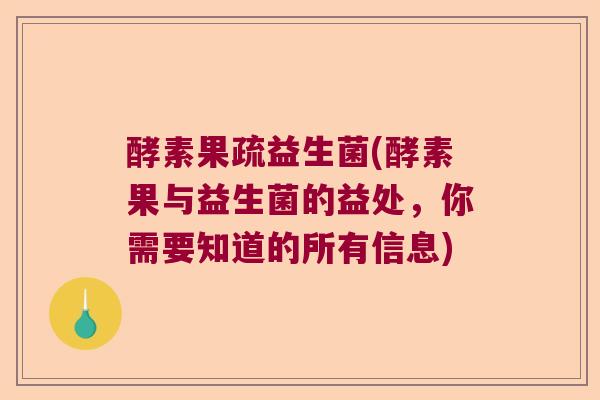 酵素果疏益生菌(酵素果与益生菌的益处,你需要知道的所有信息) 酵素果疏益生菌(酵素果与益生菌的益处,你需要知道的所有信息)