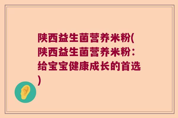 陕西益生菌营养米粉(陕西益生菌营养米粉：给宝宝健康成长的首选)