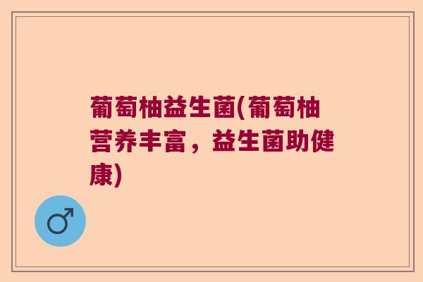 葡萄柚益生菌(葡萄柚营养丰富,益生菌助健康) 葡萄柚益生菌(葡萄柚营养丰富,益生菌助健康)