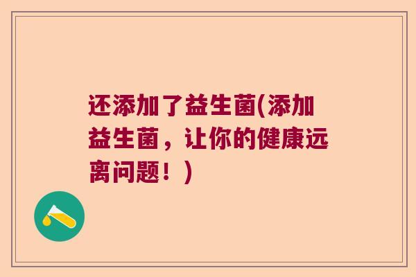 还添加了益生菌(添加益生菌，让你的健康远离问题！)
