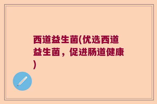 西道益生菌(优选西道益生菌，促进肠道健康)