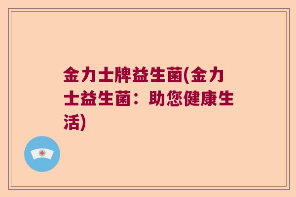 金力士牌益生菌(金力士益生菌：助您健康生活)