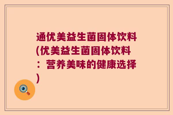 通优美益生菌固体饮料(优美益生菌固体饮料:营养美味的健康选择) 通优美益生菌固体饮料(优美益生菌固体饮料:营养美味的健康选择)
