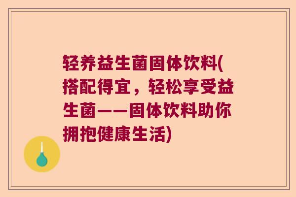 轻养益生菌固体饮料(搭配得宜,轻松享受益生菌——固体饮料助你拥抱健康生活) 轻养益生菌固体饮料(搭配得宜,轻松享受益生菌——固体饮料助你拥抱健康生活)