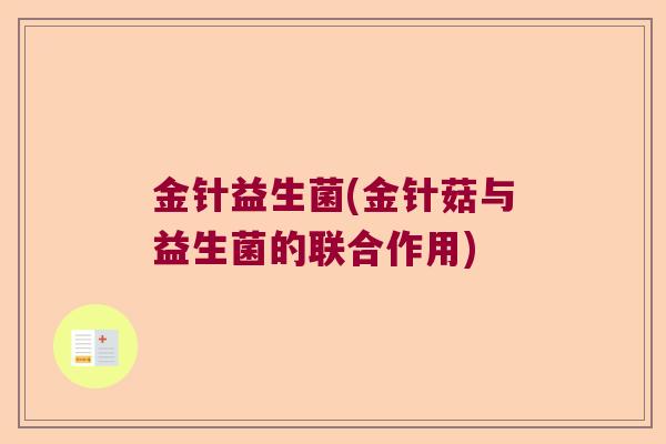 金针益生菌(金针菇与益生菌的联合作用) 金针益生菌(金针菇与益生菌的联合作用)