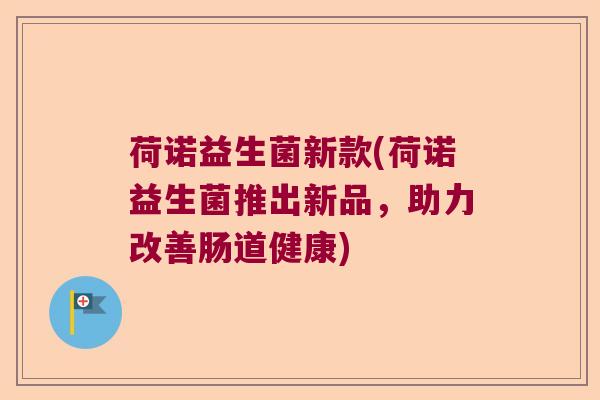 荷诺益生菌新款(荷诺益生菌推出新品，助力改善肠道健康)