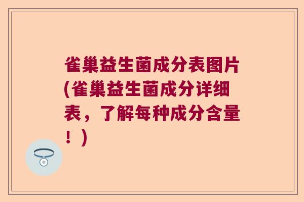 雀巢益生菌成分表图片(雀巢益生菌成分详细表,了解每种成分含量!) 雀巢益生菌成分表图片(雀巢益生菌成分详细表,了解每种成分含量!)