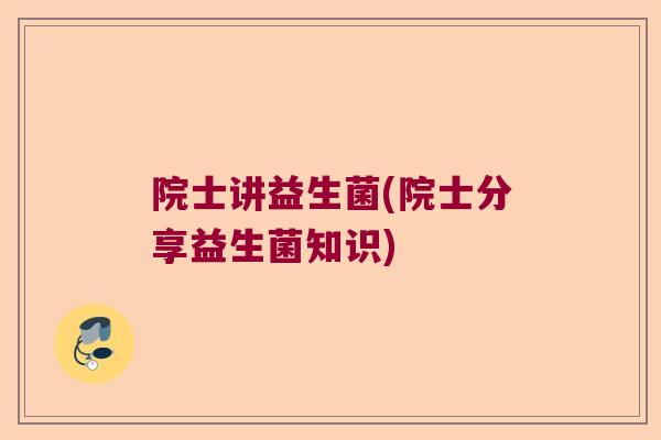 院士讲益生菌(院士分享益生菌知识)