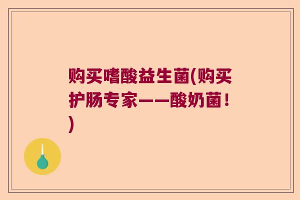 购买嗜酸益生菌(购买护肠专家——酸奶菌!) 购买嗜酸益生菌(购买护肠专家——酸奶菌!)