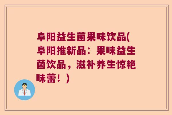 阜阳益生菌果味饮品(阜阳推新品：果味益生菌饮品，滋补养生惊艳味蕾！)