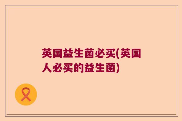 英国益生菌必买(英国人必买的益生菌)