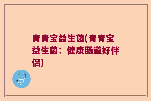 青青宝益生菌(青青宝益生菌:健康肠道好伴侣) 青青宝益生菌(青青宝益生菌:健康肠道好伴侣)