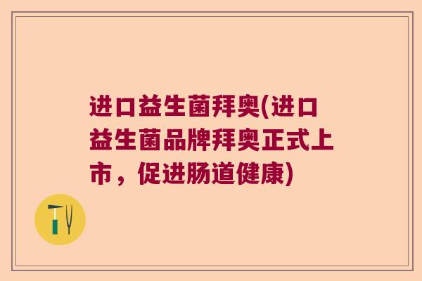 进口益生菌拜奥(进口益生菌品牌拜奥正式上市，促进肠道健康)
