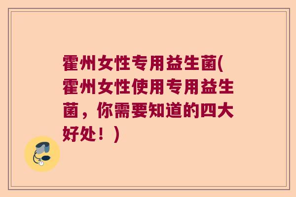 霍州女性专用益生菌(霍州女性使用专用益生菌，你需要知道的四大好处！)