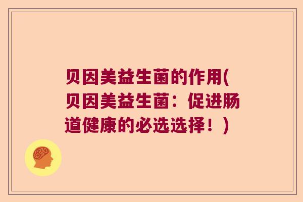 贝因美益生菌的作用(贝因美益生菌:促进肠道健康的必选选择!) 贝因美益生菌的作用(贝因美益生菌:促进肠道健康的必选选择!)