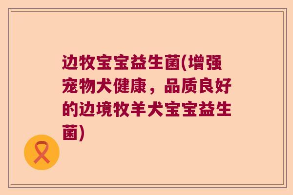 边牧宝宝益生菌(增强宠物犬健康，品质良好的边境牧羊犬宝宝益生菌)