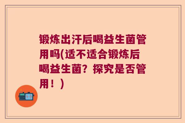 锻炼出汗后喝益生菌管用吗(适不适合锻炼后喝益生菌?探究是否管用!) 锻炼出汗后喝益生菌管用吗(适不适合锻炼后喝益生菌?探究是否管用!)