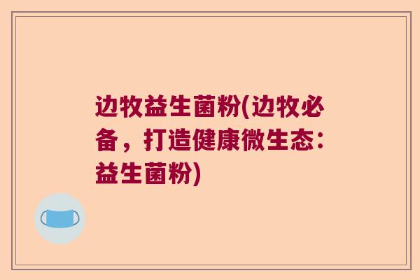 边牧益生菌粉(边牧必备,打造健康微生态:益生菌粉) 边牧益生菌粉(边牧必备,打造健康微生态:益生菌粉)